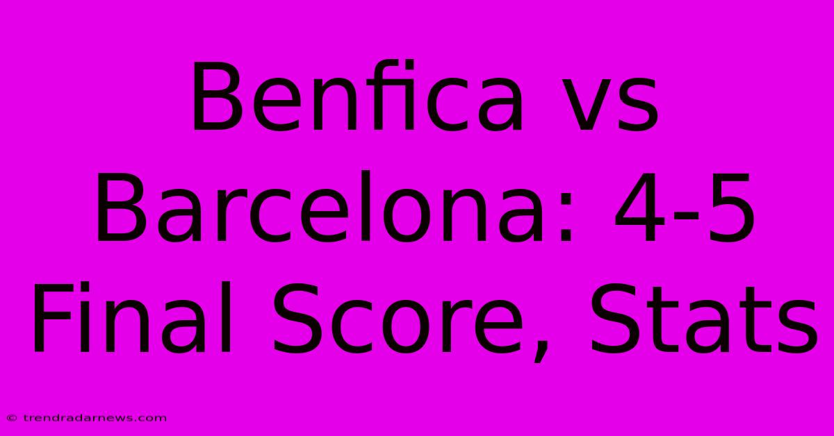 Benfica Vs Barcelona: 4-5 Final Score, Stats