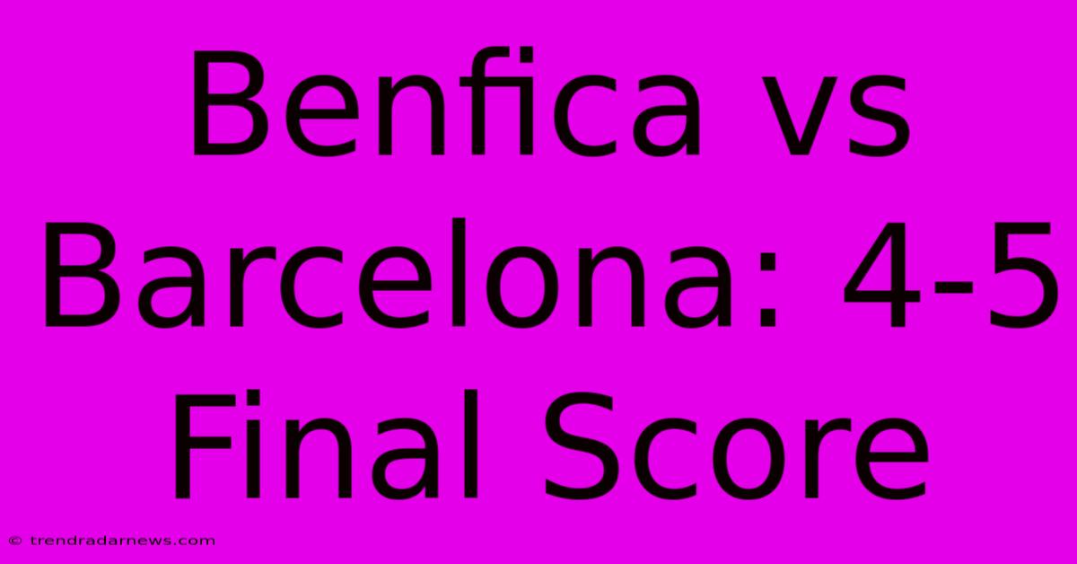 Benfica Vs Barcelona: 4-5 Final Score