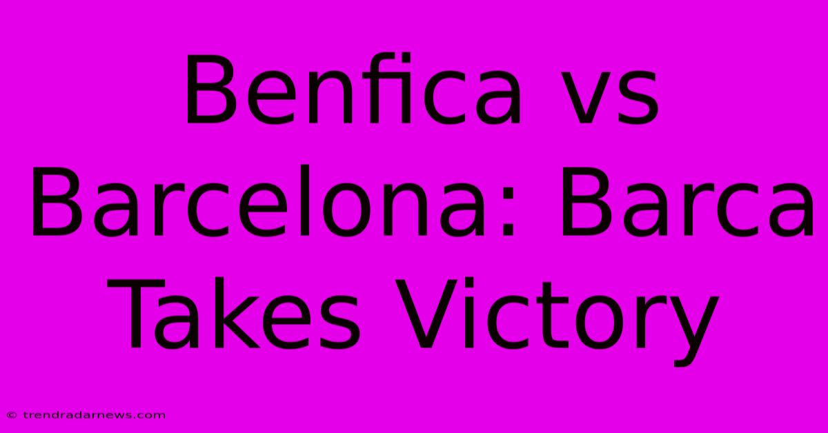 Benfica Vs Barcelona: Barca Takes Victory