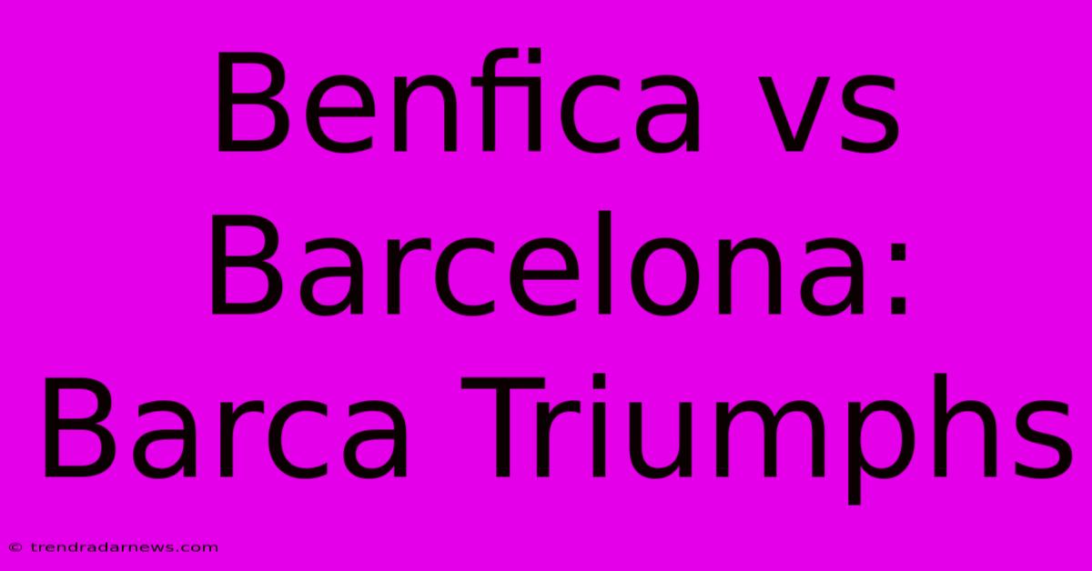 Benfica Vs Barcelona: Barca Triumphs