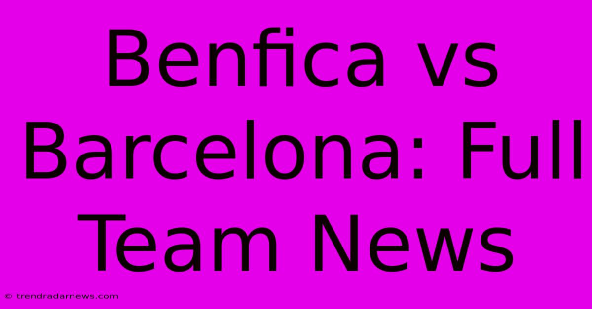 Benfica Vs Barcelona: Full Team News