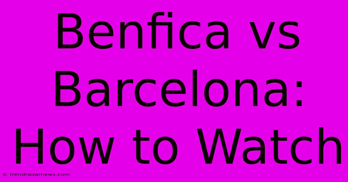 Benfica Vs Barcelona: How To Watch