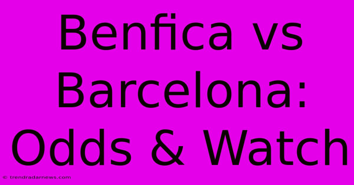 Benfica Vs Barcelona: Odds & Watch