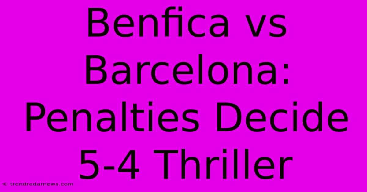 Benfica Vs Barcelona: Penalties Decide 5-4 Thriller