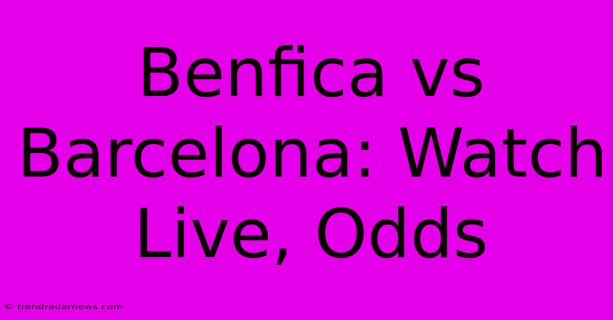 Benfica Vs Barcelona: Watch Live, Odds