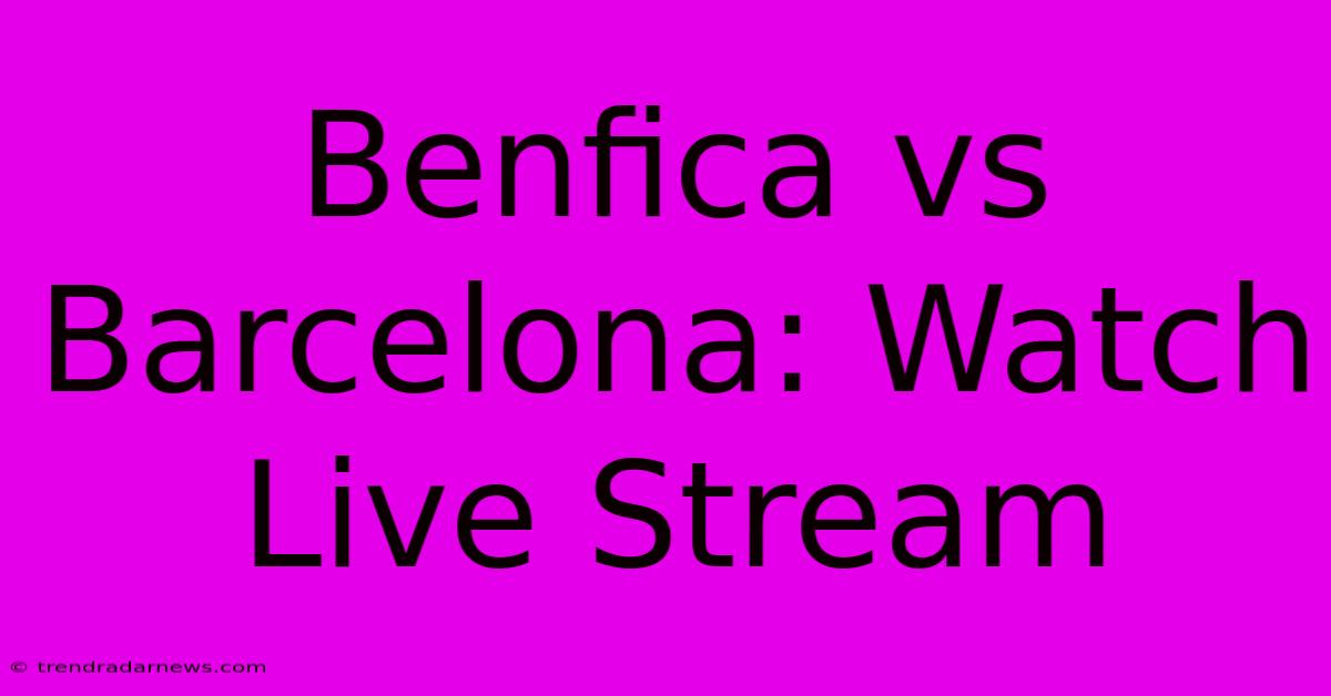 Benfica Vs Barcelona: Watch Live Stream