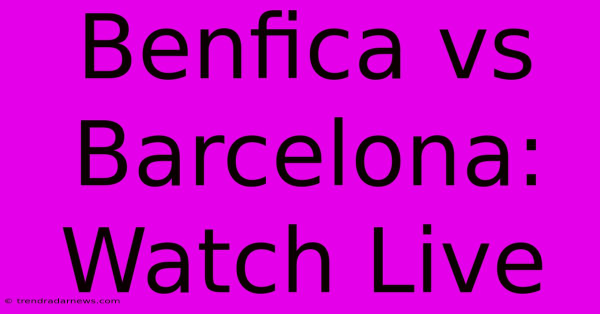 Benfica Vs Barcelona: Watch Live 