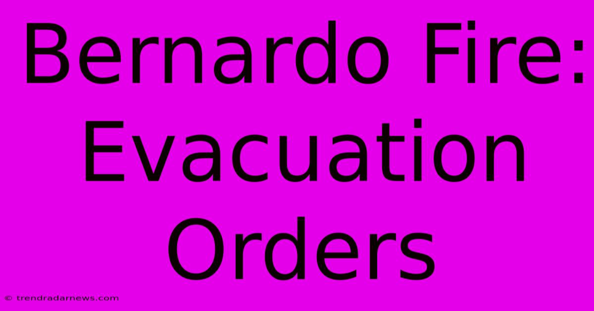 Bernardo Fire: Evacuation Orders