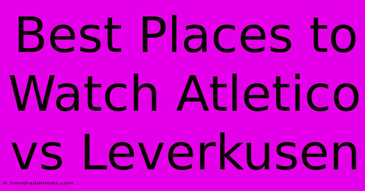 Best Places To Watch Atletico Vs Leverkusen