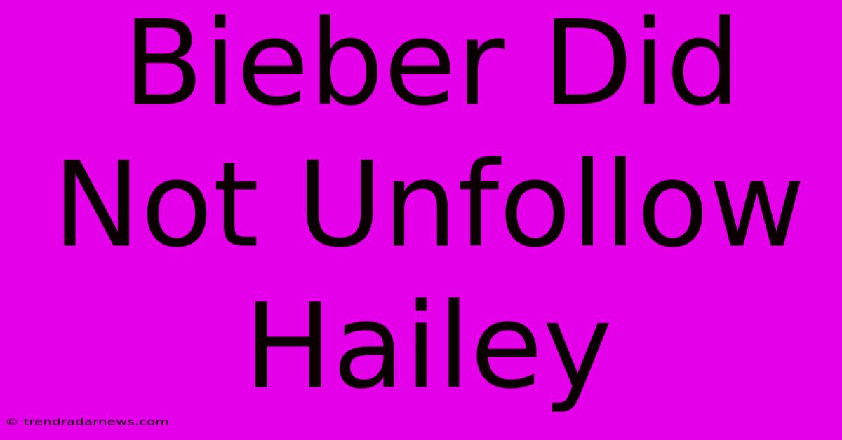 Bieber Did Not Unfollow Hailey