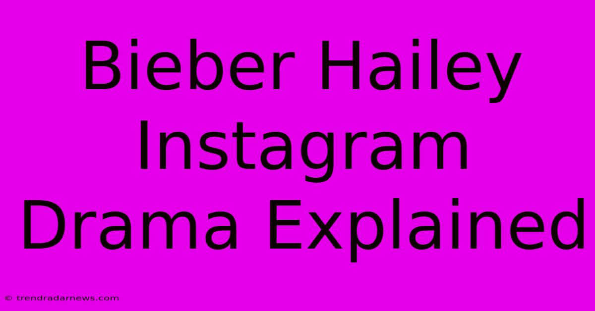 Bieber Hailey Instagram Drama Explained