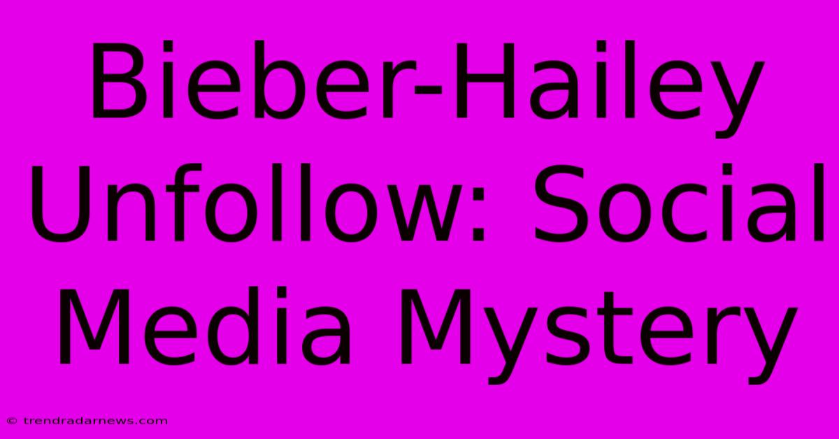 Bieber-Hailey Unfollow: Social Media Mystery