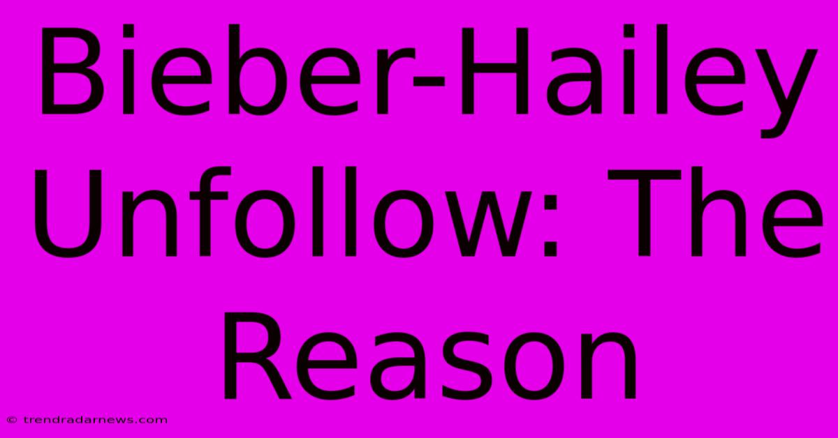 Bieber-Hailey Unfollow: The Reason