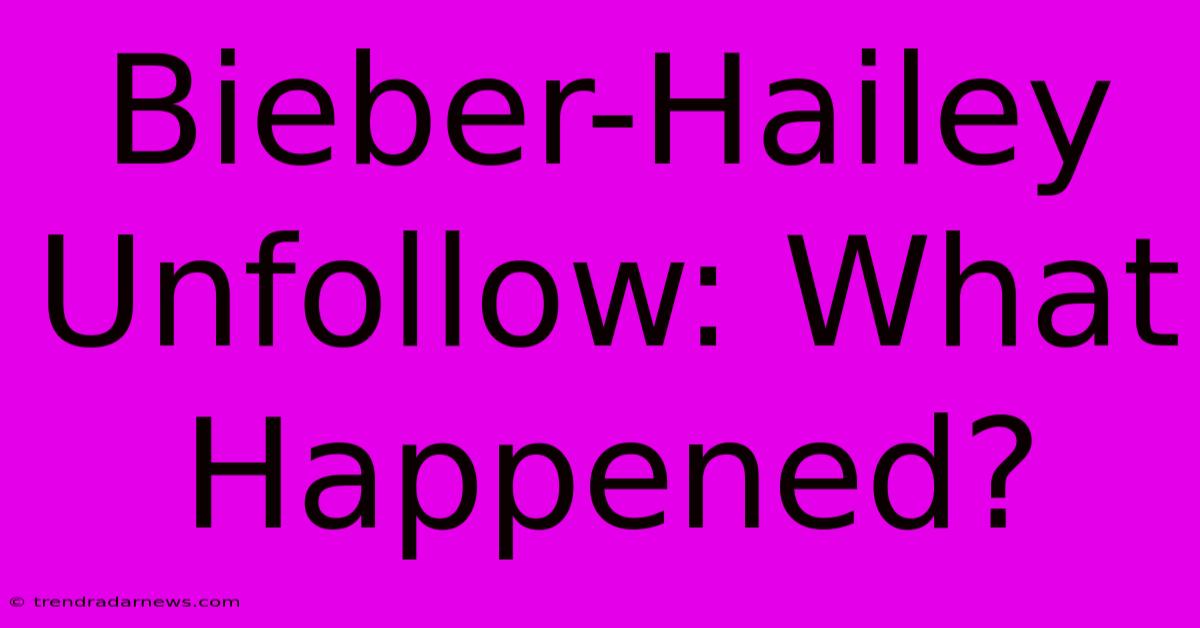 Bieber-Hailey Unfollow: What Happened?