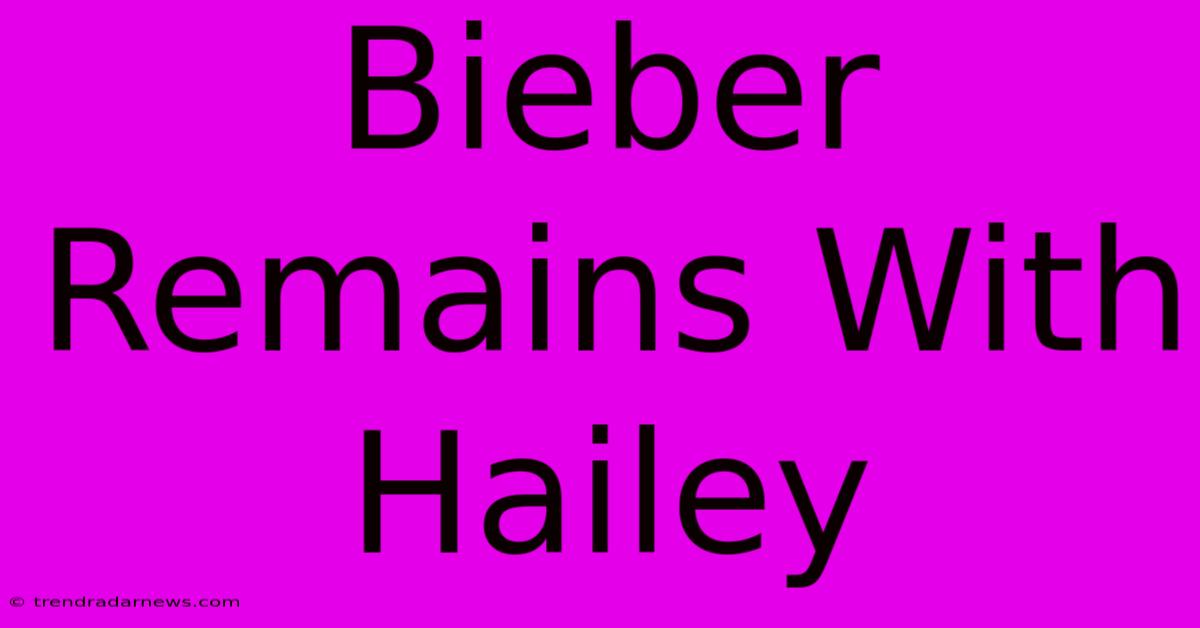 Bieber Remains With Hailey