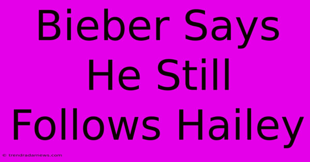 Bieber Says He Still Follows Hailey