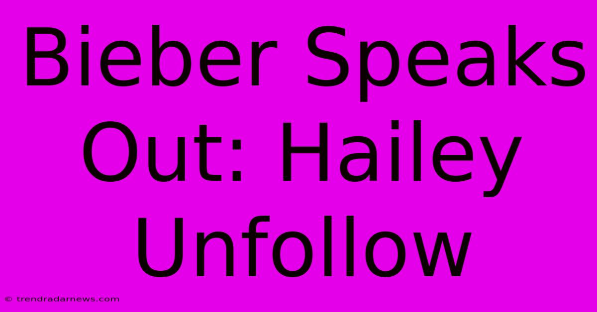 Bieber Speaks Out: Hailey Unfollow