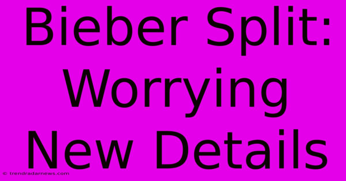 Bieber Split: Worrying New Details