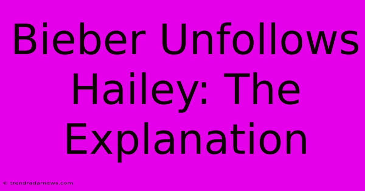 Bieber Unfollows Hailey: The Explanation