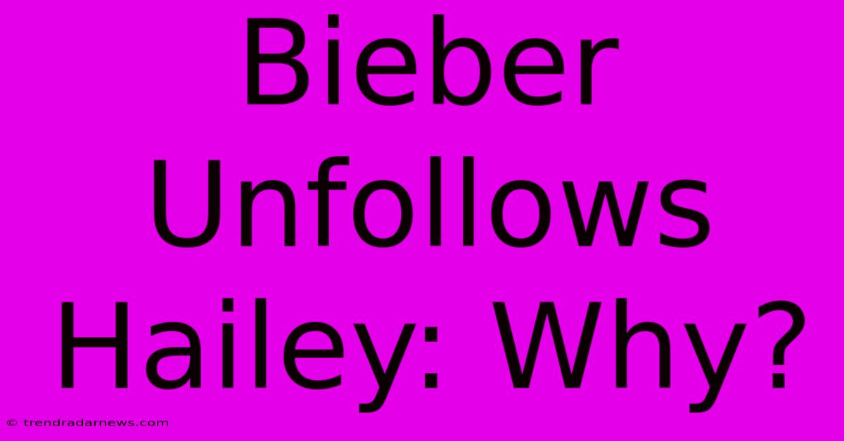 Bieber Unfollows Hailey: Why?