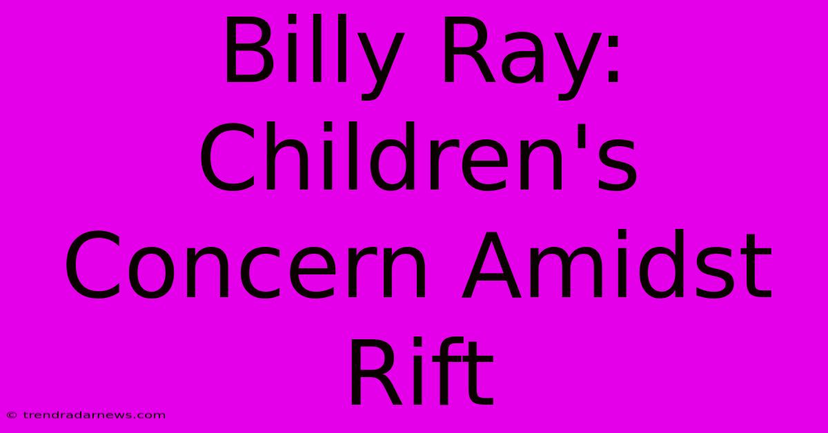 Billy Ray: Children's Concern Amidst Rift