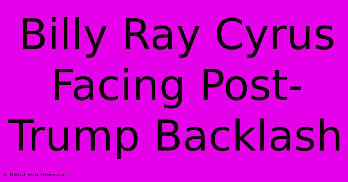 Billy Ray Cyrus Facing Post-Trump Backlash