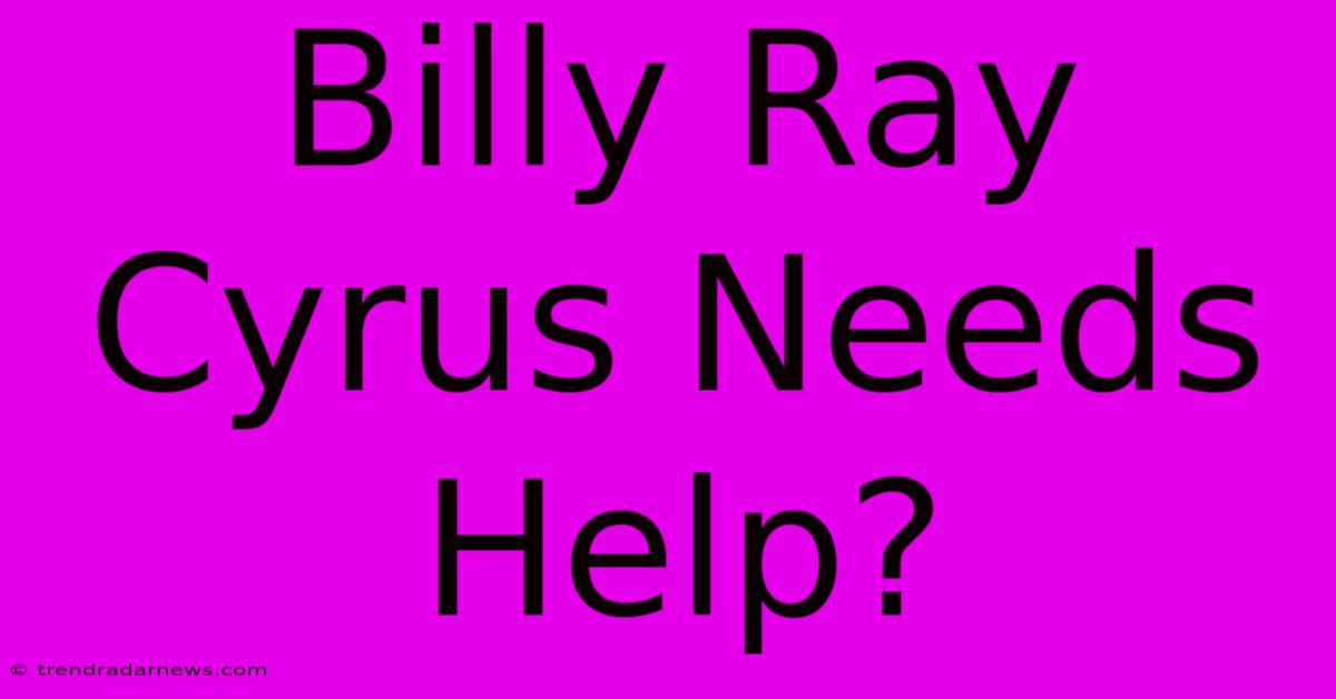 Billy Ray Cyrus Needs Help?