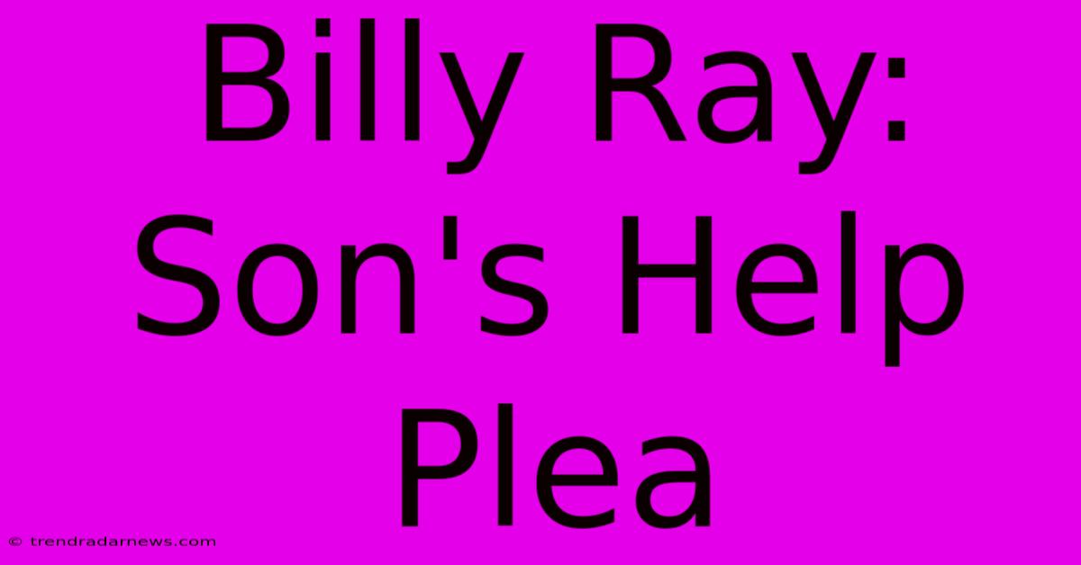 Billy Ray: Son's Help Plea