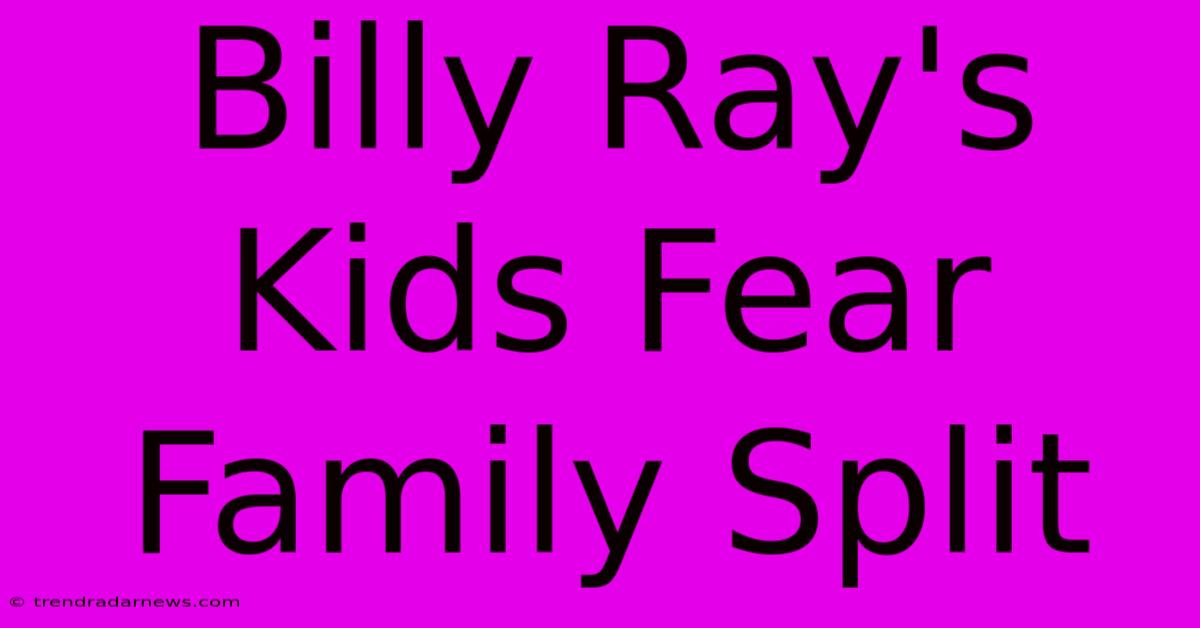 Billy Ray's Kids Fear Family Split