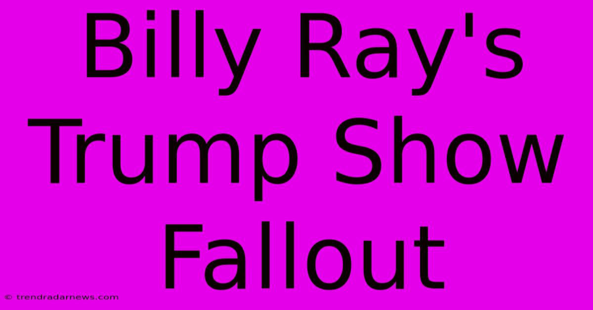 Billy Ray's Trump Show Fallout