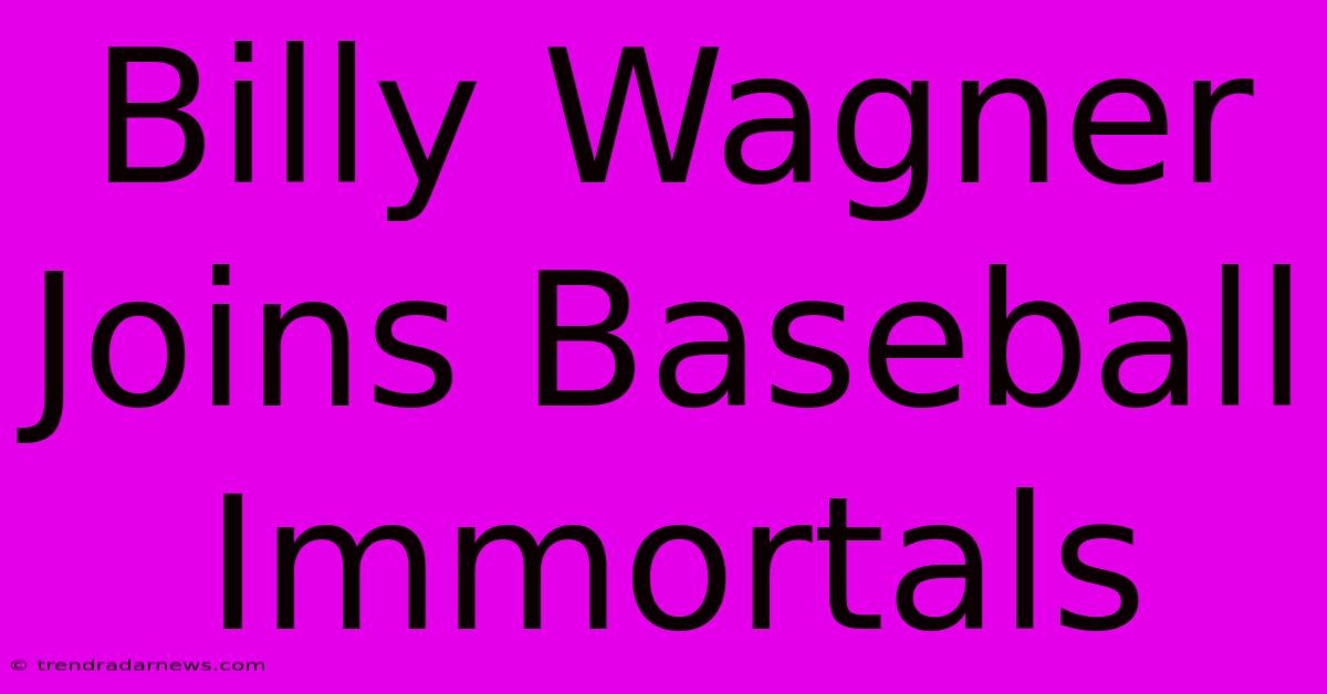 Billy Wagner Joins Baseball Immortals