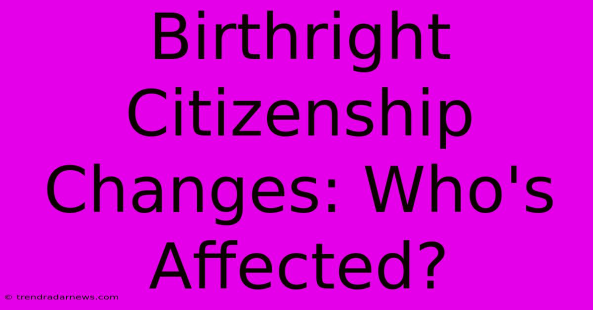 Birthright Citizenship Changes: Who's Affected?