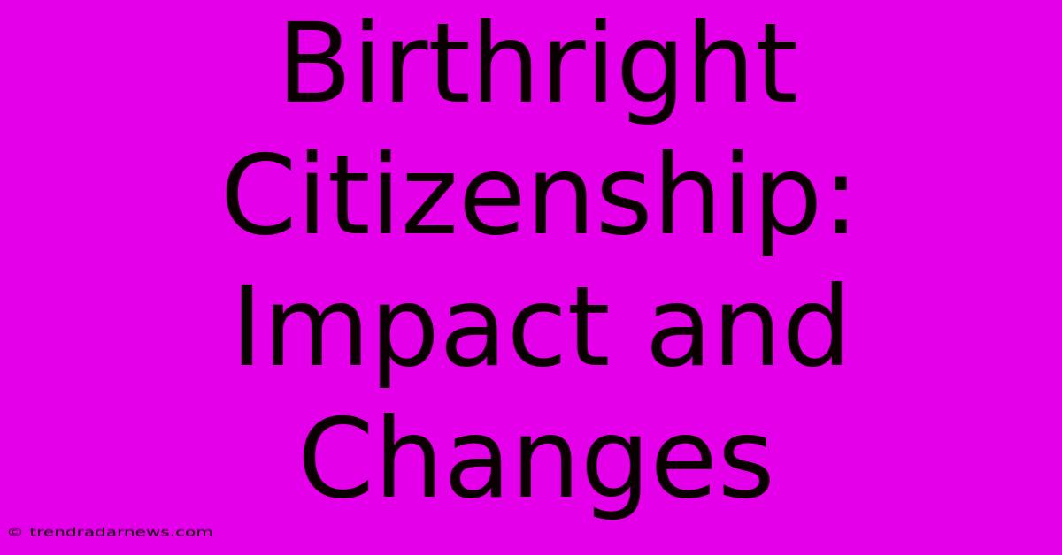 Birthright Citizenship: Impact And Changes