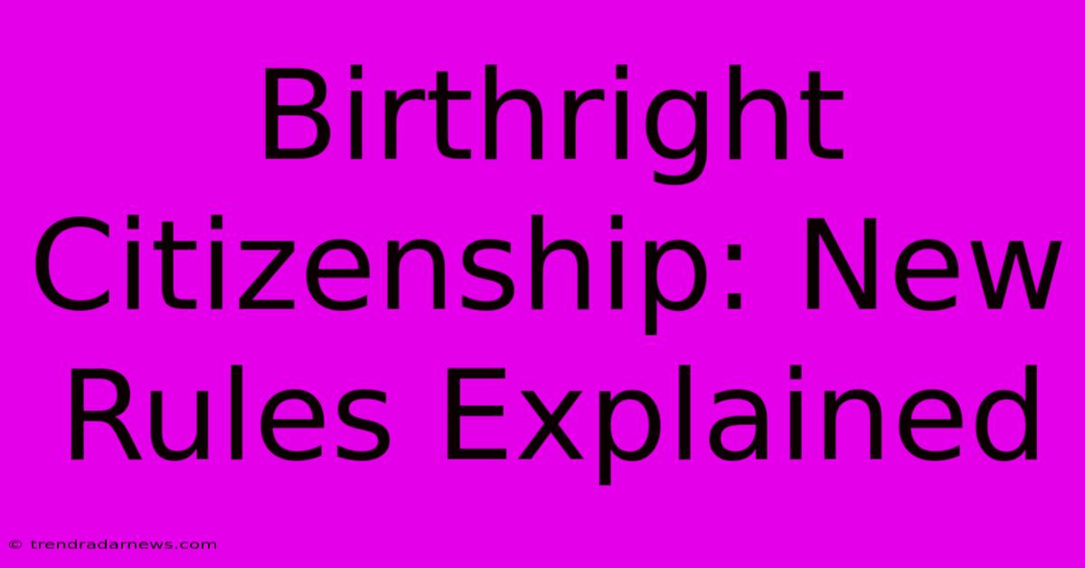 Birthright Citizenship: New Rules Explained