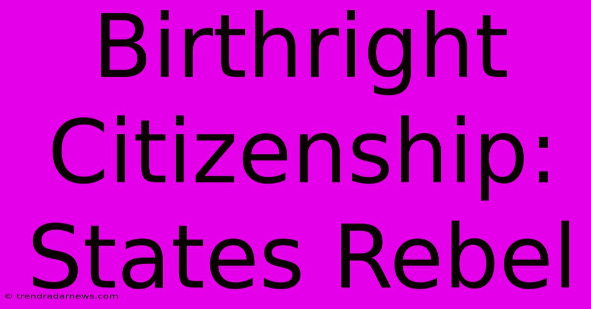 Birthright Citizenship: States Rebel