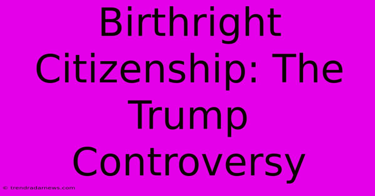 Birthright Citizenship: The Trump Controversy