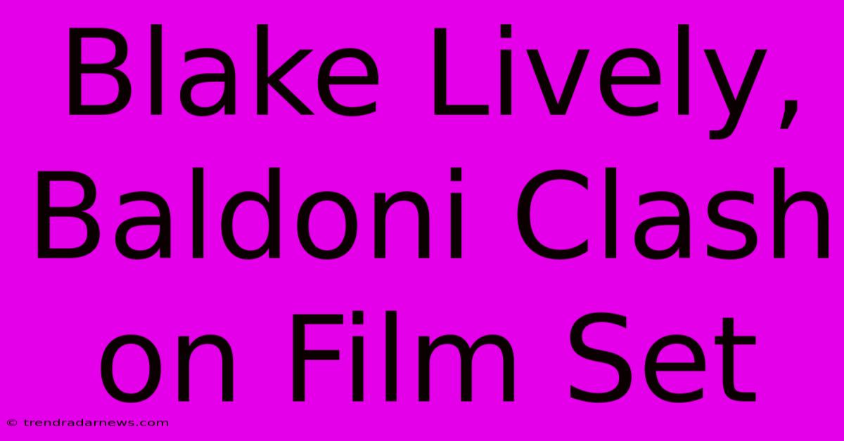 Blake Lively, Baldoni Clash On Film Set