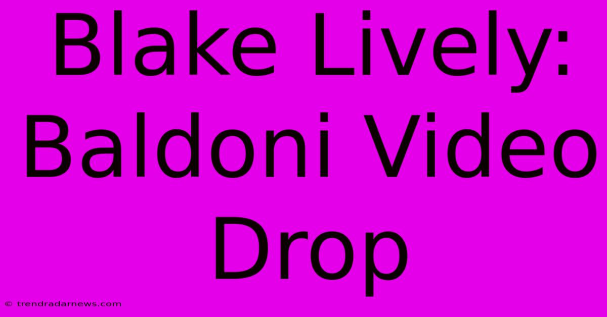 Blake Lively: Baldoni Video Drop