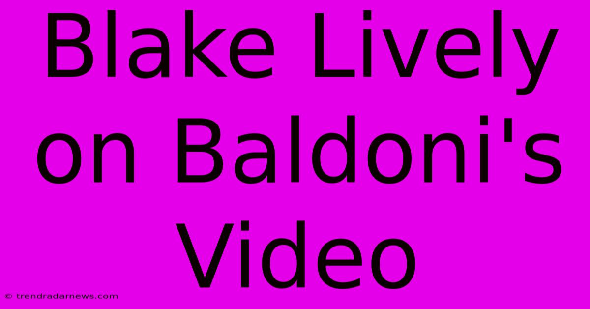 Blake Lively On Baldoni's Video