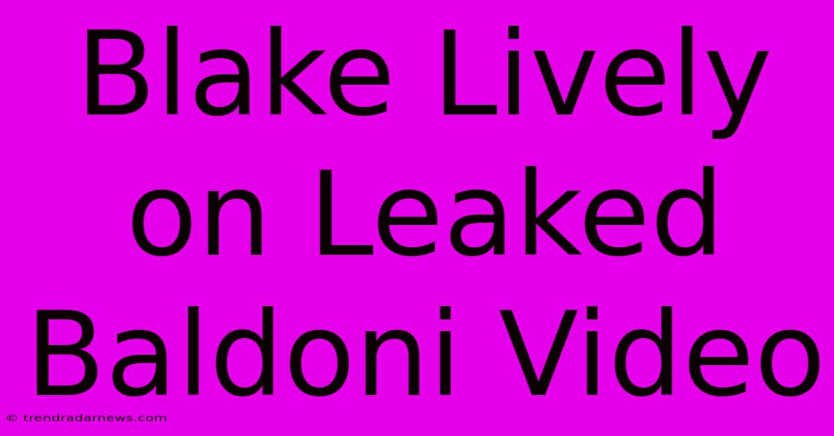 Blake Lively On Leaked Baldoni Video