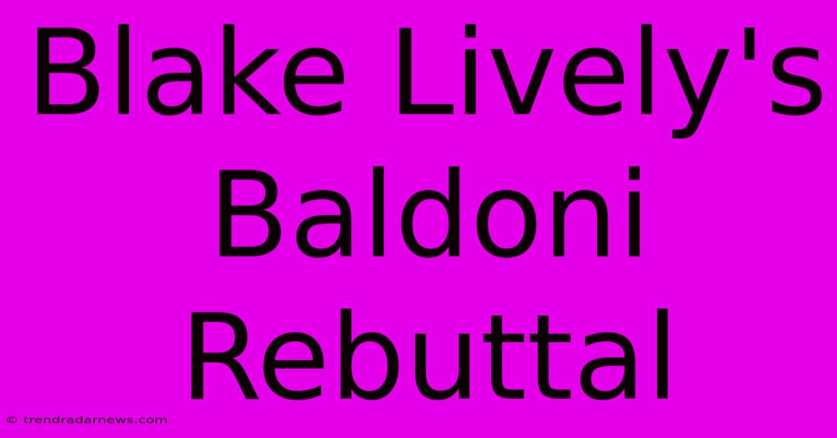 Blake Lively's Baldoni Rebuttal