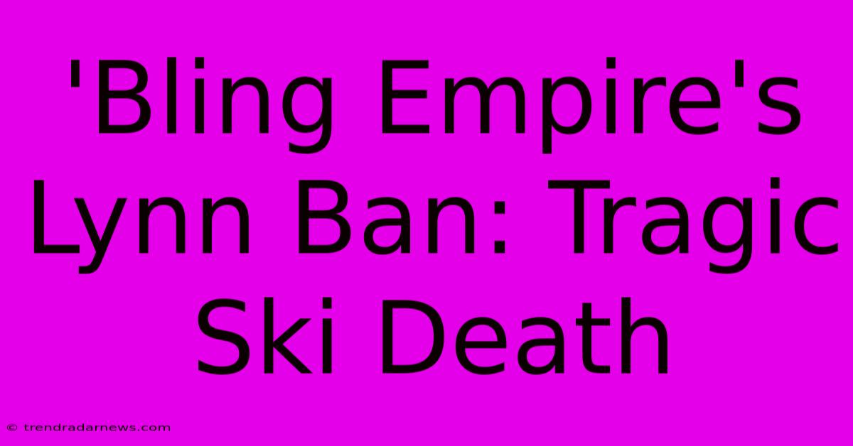 'Bling Empire's Lynn Ban: Tragic Ski Death