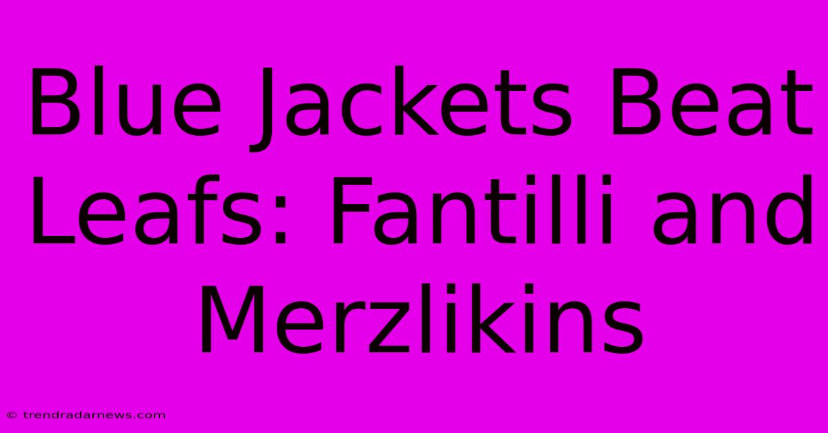 Blue Jackets Beat Leafs: Fantilli And Merzlikins