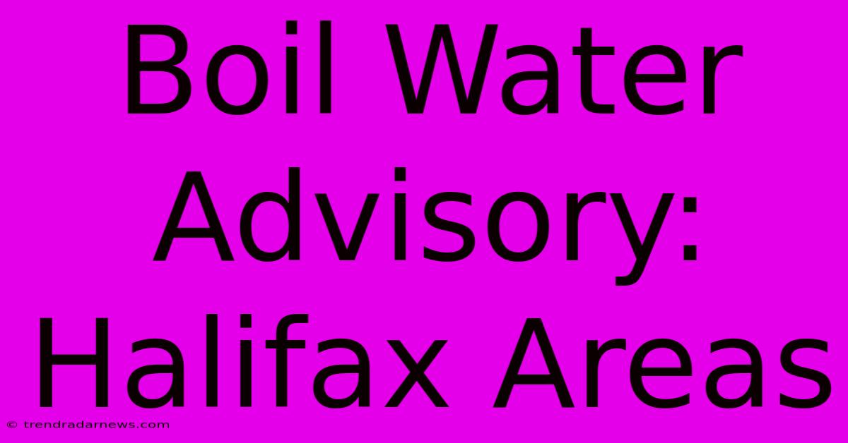 Boil Water Advisory: Halifax Areas