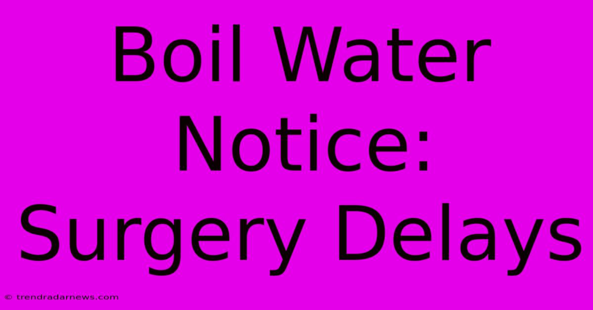 Boil Water Notice: Surgery Delays