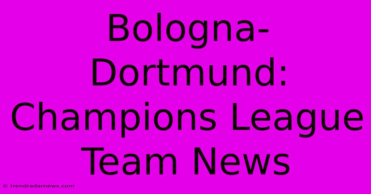 Bologna-Dortmund: Champions League Team News