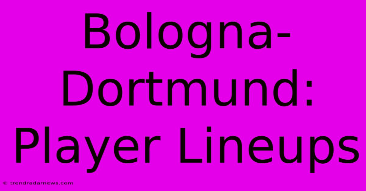 Bologna-Dortmund: Player Lineups