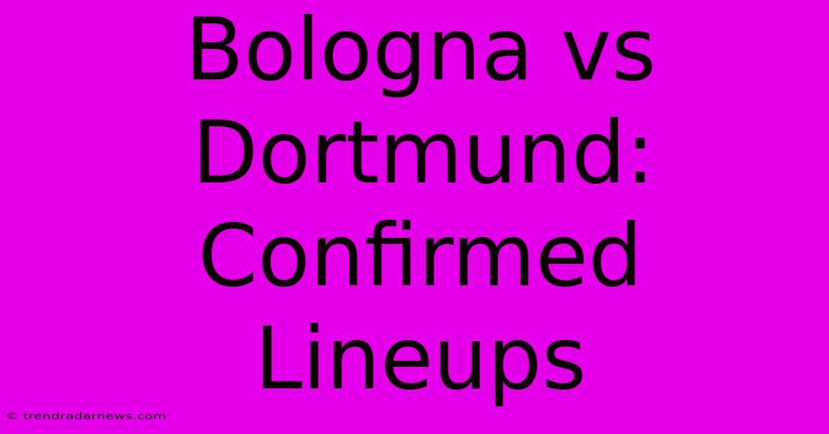 Bologna Vs Dortmund: Confirmed Lineups