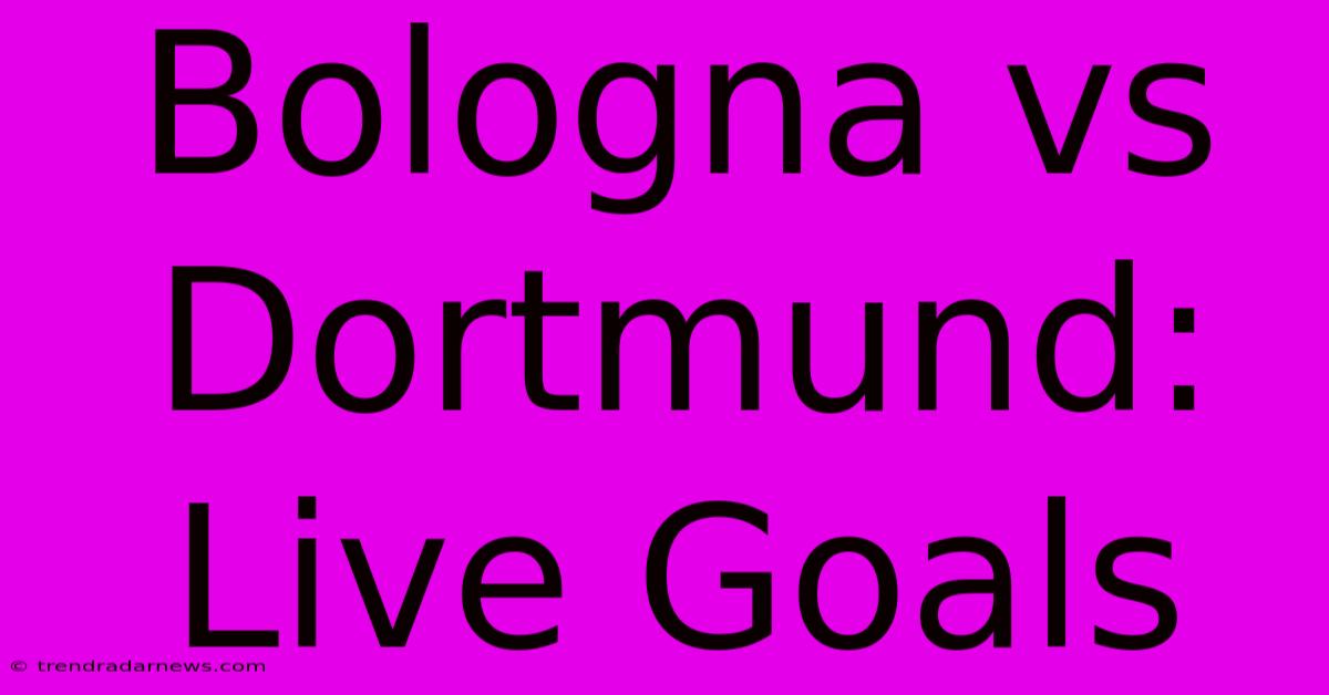 Bologna Vs Dortmund: Live Goals