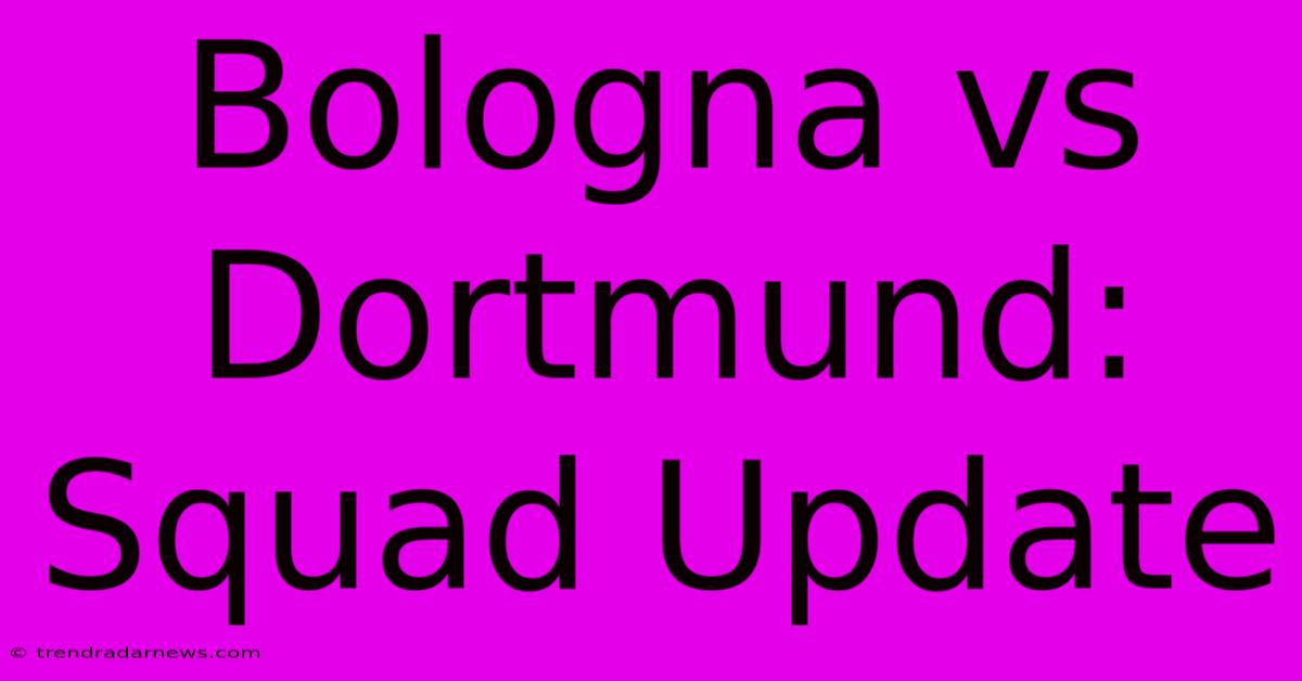 Bologna Vs Dortmund: Squad Update